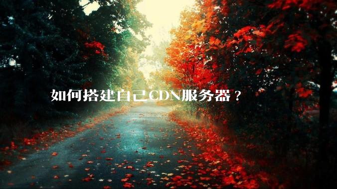 如何搭建自己CDN服务器?