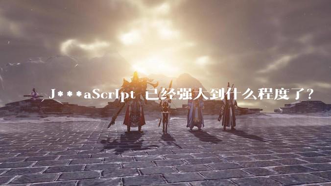 J***aScript 已经强大到什么程度了？