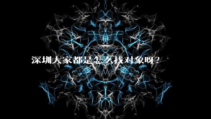 深圳大家都是怎么找对象呀？