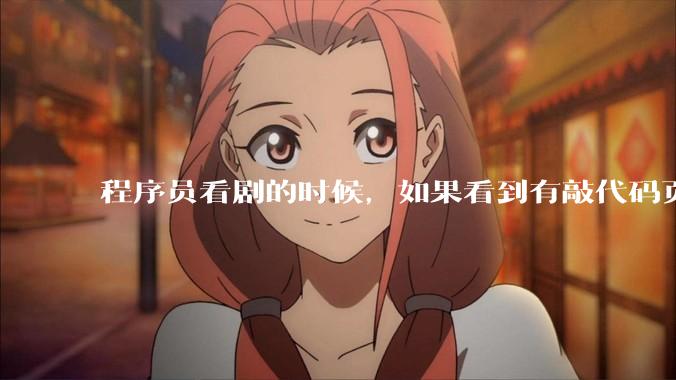 程序员看剧的时候，如果看到有敲代码页面，会暂停看代码吗？