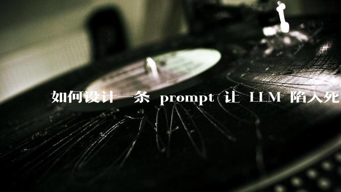 如何设计一条 prompt 让 LLM 陷入死循环?