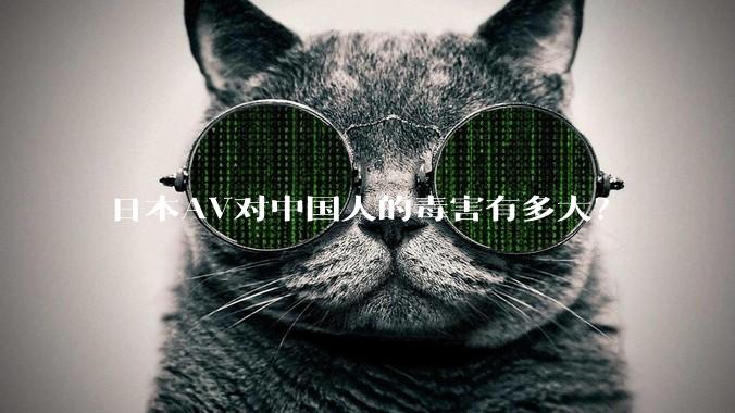 日本AV对中国人的毒害有多大？