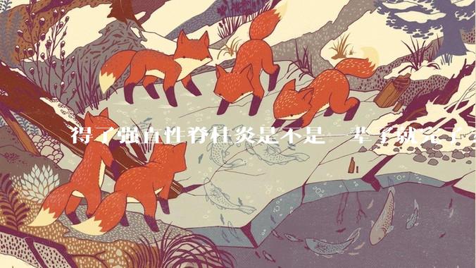 得了强直性脊柱炎是不是一辈子就完了?
