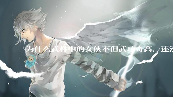 为什么武林中的女侠不但武功奇高，还没有练出来麒麟臂大粗腿和老茧？